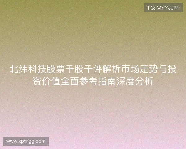 北纬科技股票千股千评解析市场走势与投资价值全面参考指南深度分析